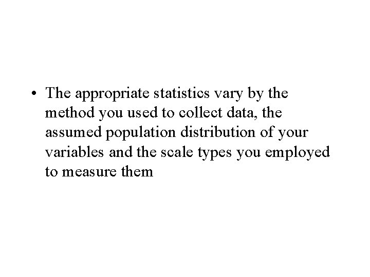  • The appropriate statistics vary by the method you used to collect data,