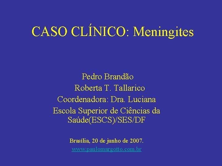 CASO CLÍNICO: Meningites Pedro Brandão Roberta T. Tallarico Coordenadora: Dra. Luciana Escola Superior de