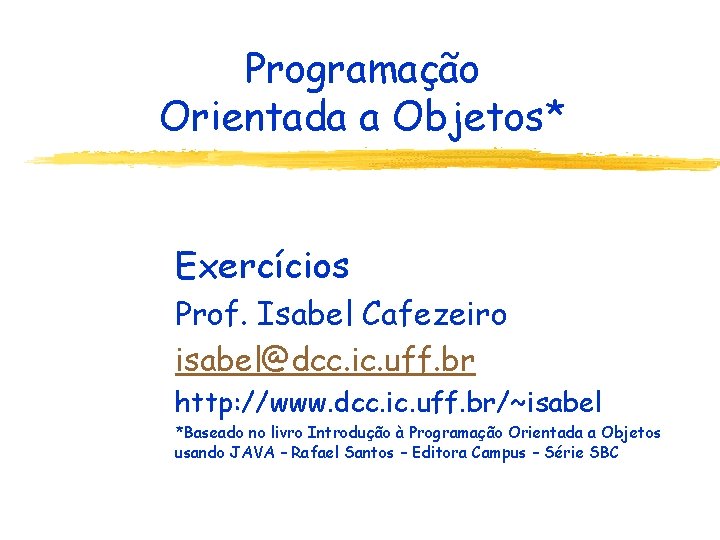 Programação Orientada a Objetos* Exercícios Prof. Isabel Cafezeiro isabel@dcc. ic. uff. br http: //www.