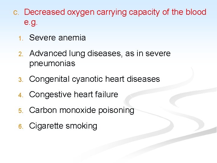 C. Decreased oxygen carrying capacity of the blood e. g. 1. Severe anemia 2.