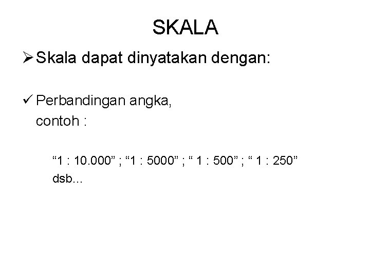 SKALA Ø Skala dapat dinyatakan dengan: ü Perbandingan angka, contoh : “ 1 :