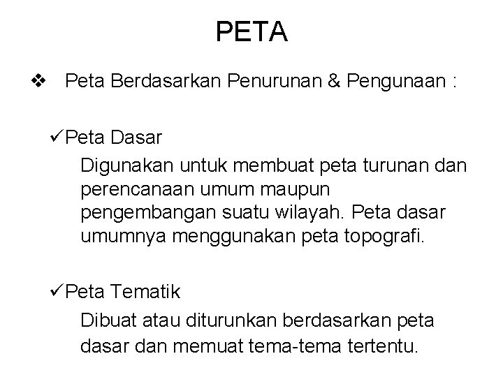 PETA v Peta Berdasarkan Penurunan & Pengunaan : üPeta Dasar Digunakan untuk membuat peta