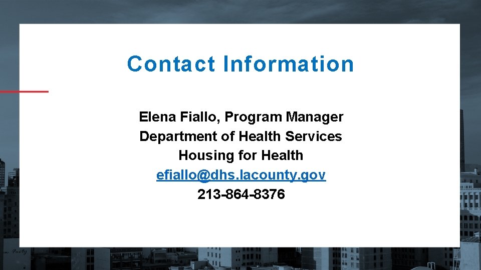 Contact Information Elena Fiallo, Program Manager Department of Health Services Housing for Health efiallo@dhs.