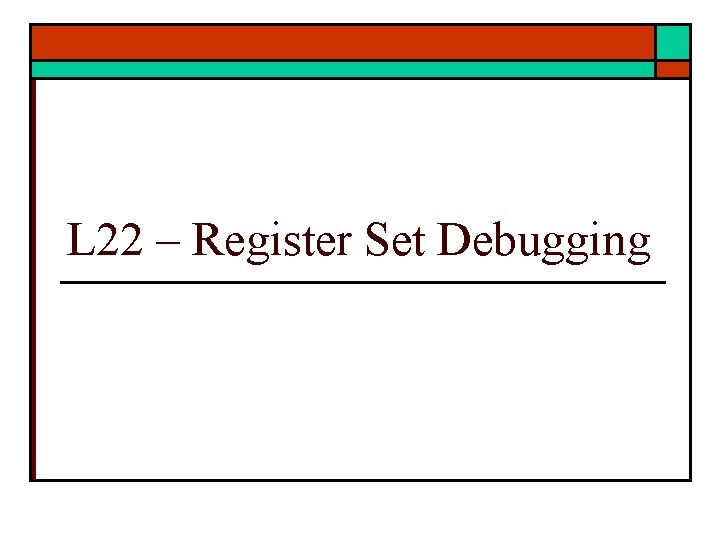 L 22 – Register Set Debugging 