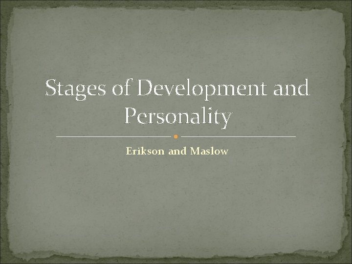 Stages of Development and Personality Erikson and Maslow 