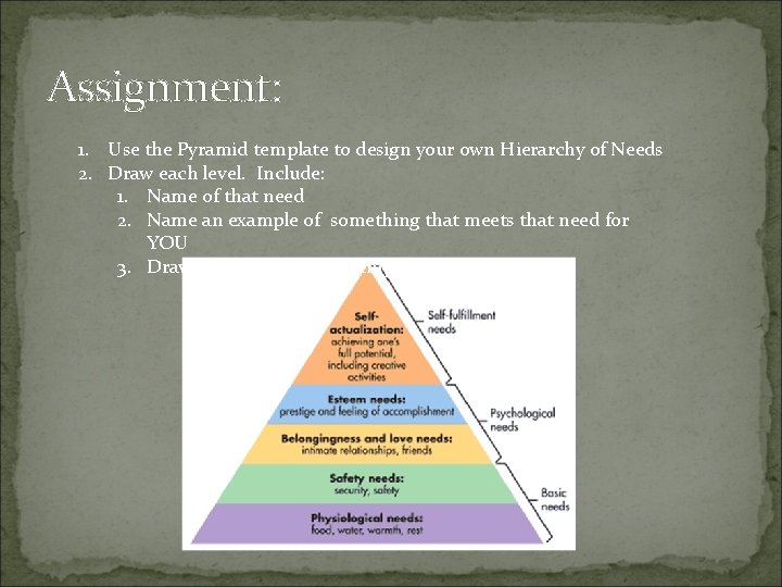 Assignment: 1. Use the Pyramid template to design your own Hierarchy of Needs 2.