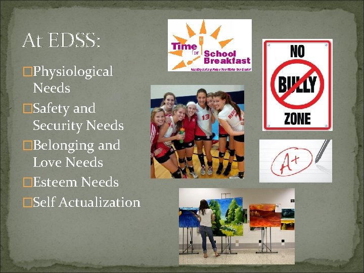 At EDSS: �Physiological Needs �Safety and Security Needs �Belonging and Love Needs �Esteem Needs