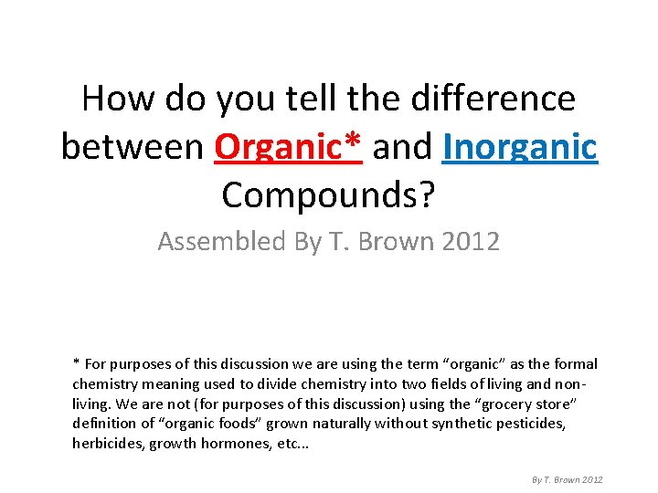 How do you tell the difference between Organic* and Inorganic Compounds? Assembled By T.