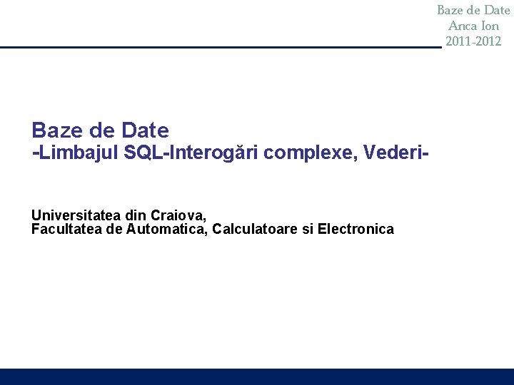 Baze de Date Anca Ion 2011 -2012 Baze de Date -Limbajul SQL-Interogări complexe, Vederi.