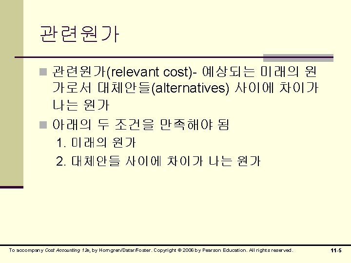 관련원가 n 관련원가(relevant cost)- 예상되는 미래의 원 가로서 대체안들(alternatives) 사이에 차이가 나는 원가 n