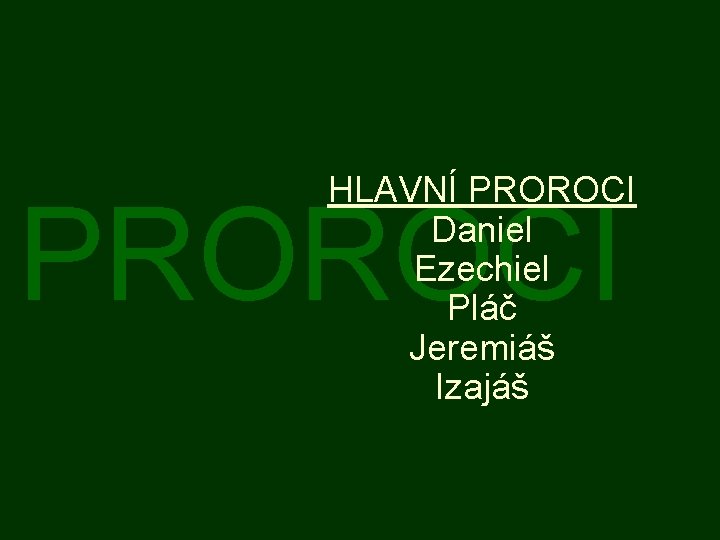 HLAVNÍ PROROCI Daniel Ezechiel Pláč Jeremiáš Izajáš PROROCI 