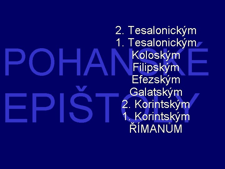 2. Tesalonickým 1. Tesalonickým Koloským Filipským Efezským Galatským 2. Korintským 1. Korintským ŘÍMANŮM POHANSKÉ