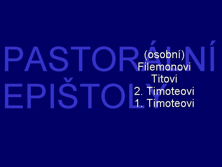 PASTORÁLNÍ EPIŠTOLY (osobní) Filemonovi Titovi 2. Timoteovi 1. Timoteovi 