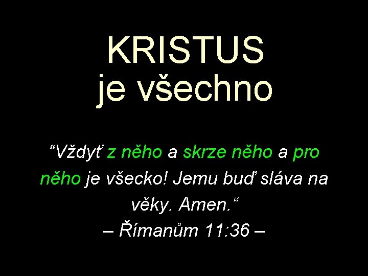 KRISTUS je všechno “Vždyť z něho a skrze něho a pro něho je všecko!