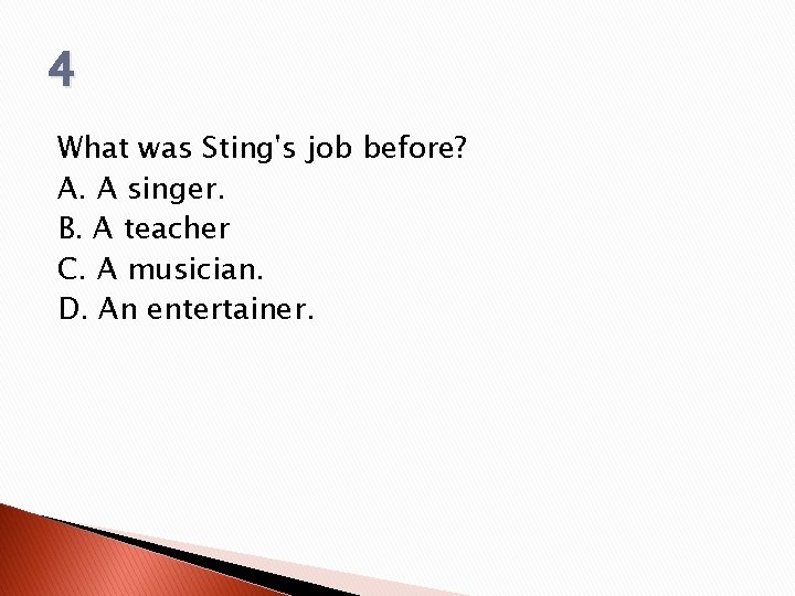 4 What was Sting's job before? A. A singer. B. A teacher C. A