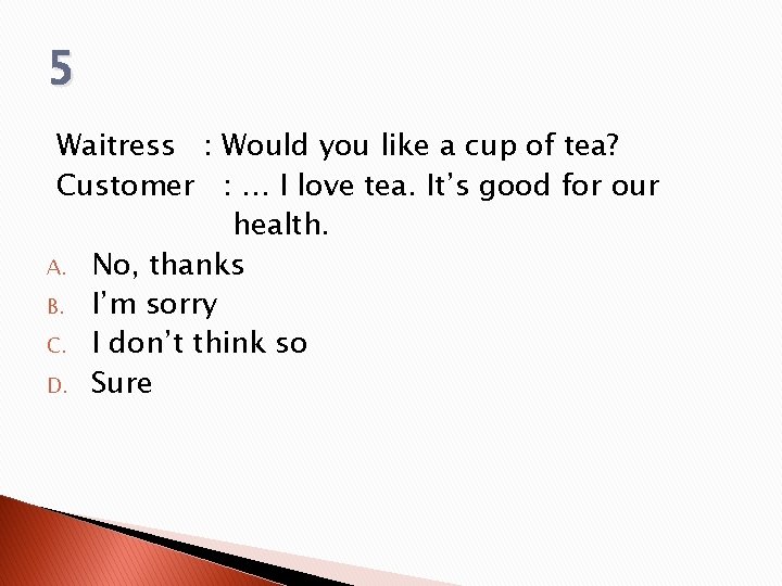 5 Waitress : Would you like a cup of tea? Customer : … I 5 Waitress : Would you like a cup of tea? Customer : … I