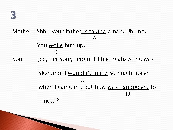 3 Mother : Shh ! your father is taking a nap. Uh –no. A