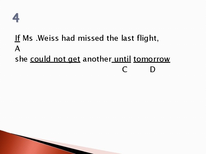 4 If Ms. Weiss had missed the last flight, A she could not get