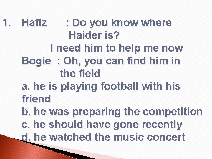 1. Hafiz : Do you know where Haider is? I need him to help