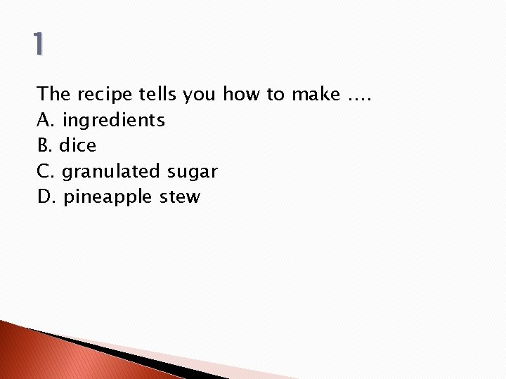 1 The recipe tells you how to make …. A. ingredients B. dice C. 1 The recipe tells you how to make …. A. ingredients B. dice C.