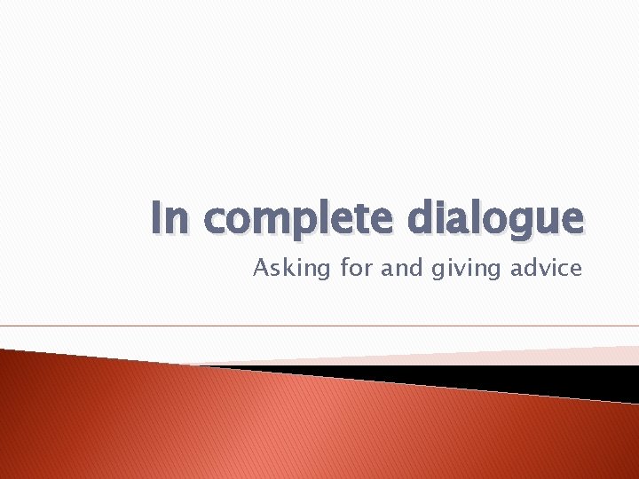 In complete dialogue Asking for and giving advice In complete dialogue Asking for and giving advice