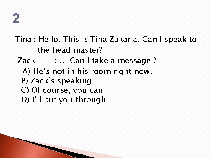 2 Tina : Hello, This is Tina Zakaria. Can I speak to the head