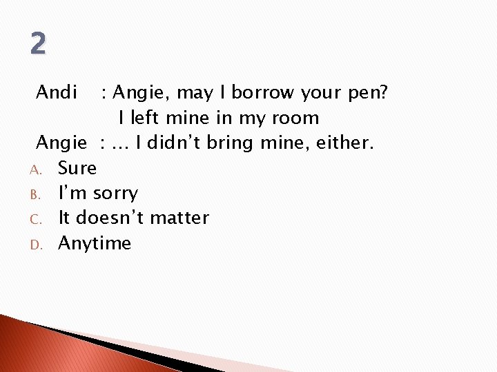 2 Andi : Angie, may I borrow your pen? I left mine in my 2 Andi : Angie, may I borrow your pen? I left mine in my