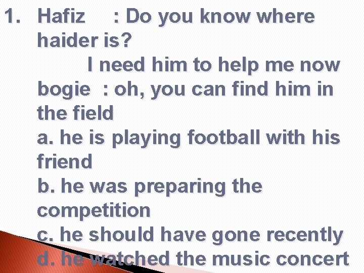 1. Hafiz : Do you know where haider is? I need him to help