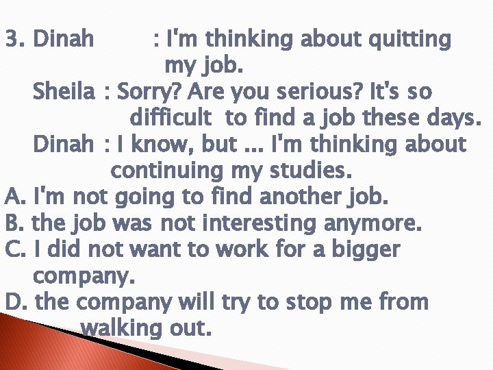 3. Dinah : I'm thinking about quitting my job. Sheila : Sorry? Are you