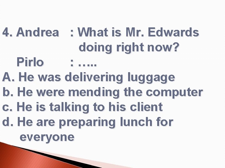 4. Andrea : What is Mr. Edwards doing right now? Pirlo : …. .