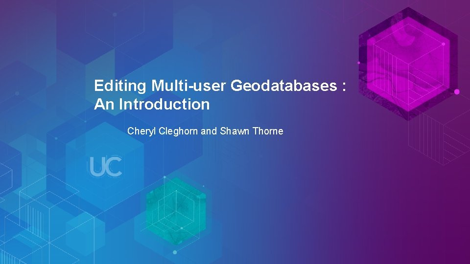 Editing Multi-user Geodatabases : An Introduction Cheryl Cleghorn and Shawn Thorne Esri UC 2014