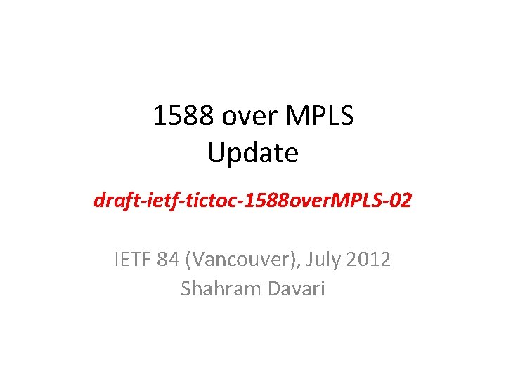 1588 over MPLS Update draft-ietf-tictoc-1588 over. MPLS-02 IETF 84 (Vancouver), July 2012 Shahram Davari