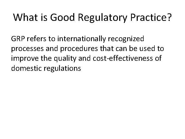 What is Good Regulatory Practice? GRP refers to internationally recognized processes and procedures that