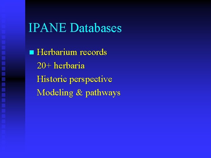 IPANE Databases n Herbarium records 20+ herbaria Historic perspective Modeling & pathways 