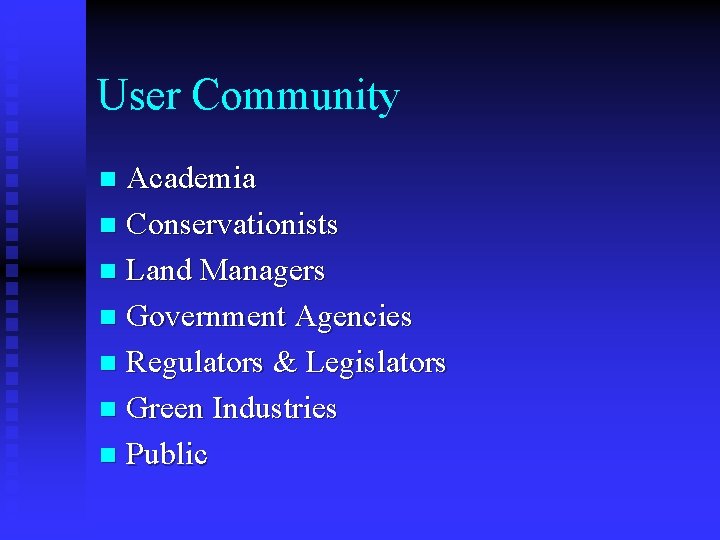 User Community Academia n Conservationists n Land Managers n Government Agencies n Regulators &