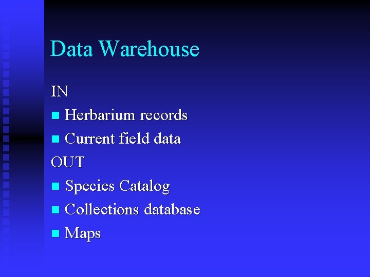 Data Warehouse IN n Herbarium records n Current field data OUT n Species Catalog