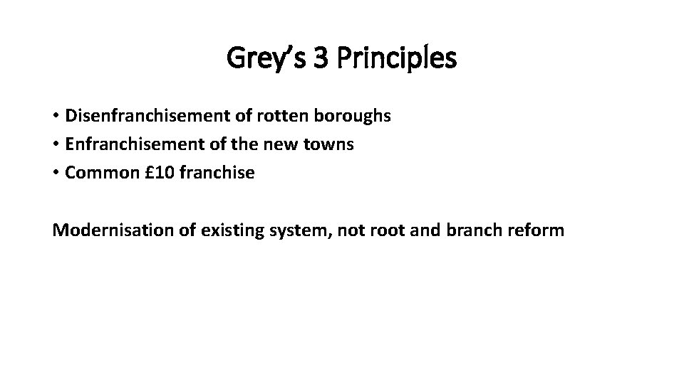 Grey’s 3 Principles • Disenfranchisement of rotten boroughs • Enfranchisement of the new towns