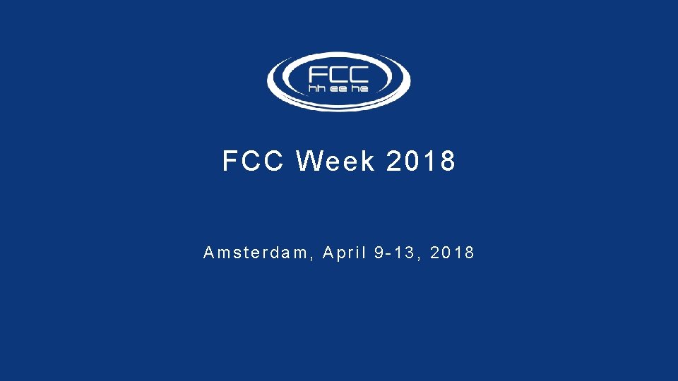 FCC Week 2018 Amsterdam, April 9 -13, 2018 FCC Week 2018 Amsterdam, April 9 -13, 2018