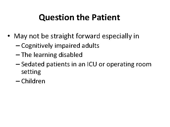 Question the Patient • May not be straight forward especially in – Cognitively impaired