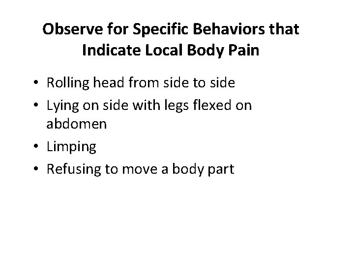 Observe for Specific Behaviors that Indicate Local Body Pain • Rolling head from side