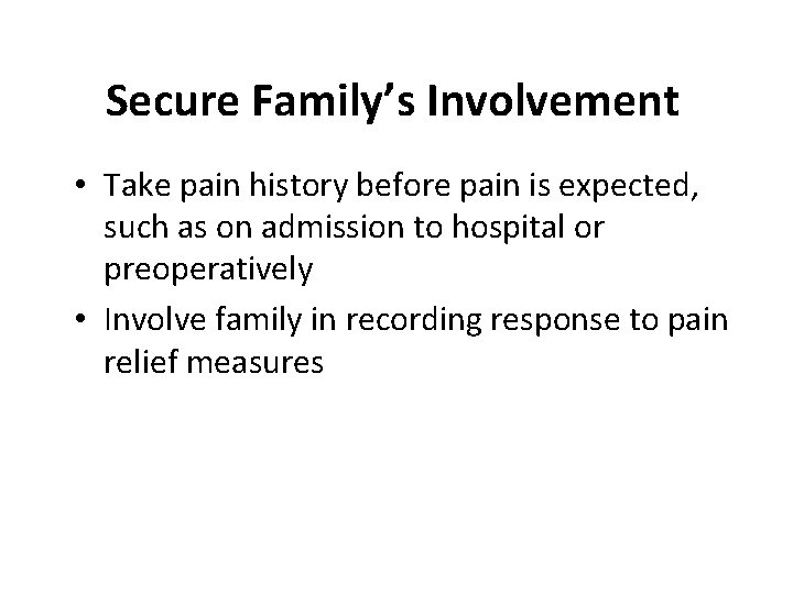 Secure Family’s Involvement • Take pain history before pain is expected, such as on