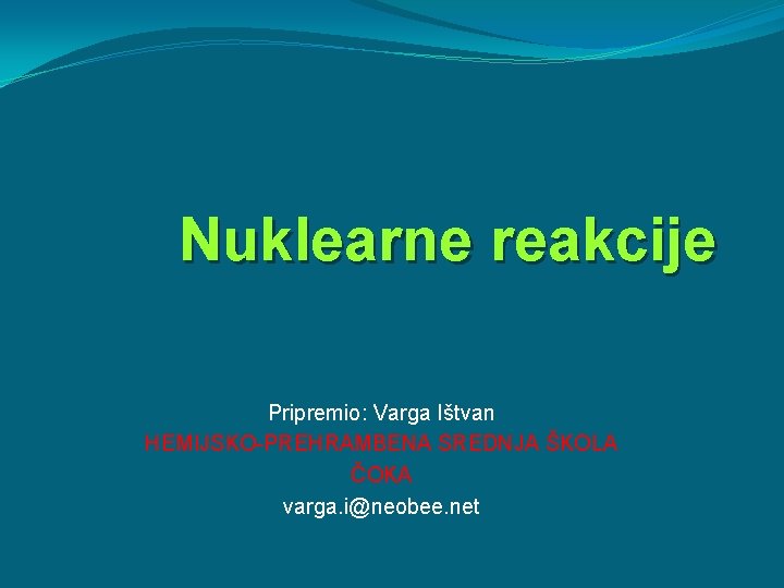 Nuklearne reakcije Pripremio: Varga Ištvan HEMIJSKO-PREHRAMBENA SREDNJA ŠKOLA ČOKA varga. i@neobee. net 