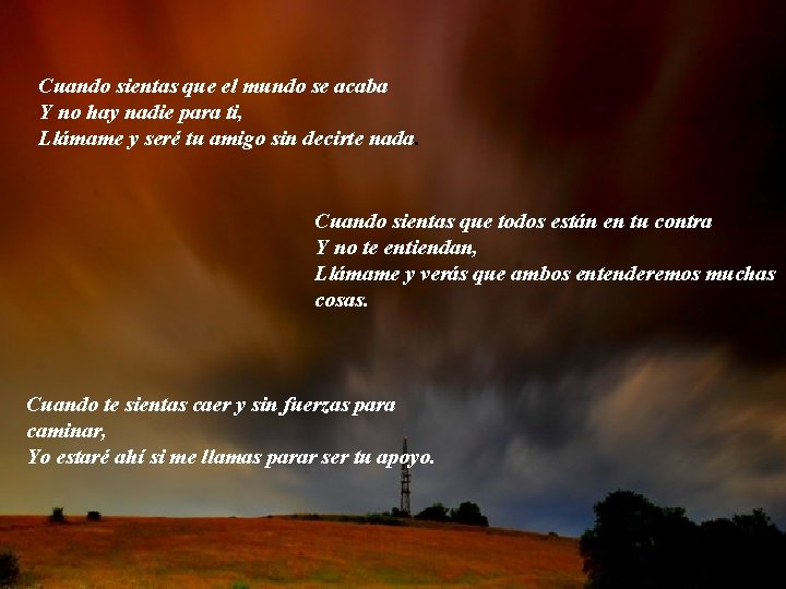 Cuando sientas que el mundo se acaba Y no hay nadie para ti, Llámame Cuando sientas que el mundo se acaba Y no hay nadie para ti, Llámame