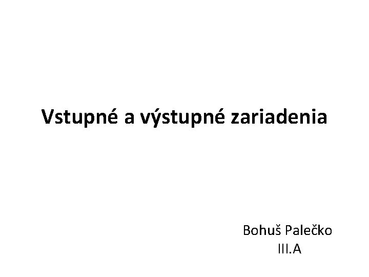 Vstupné a výstupné zariadenia Bohuš Palečko III. A 