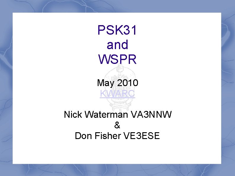 PSK 31 and WSPR May 2010 KWARC Nick Waterman VA 3 NNW & Don PSK 31 and WSPR May 2010 KWARC Nick Waterman VA 3 NNW & Don