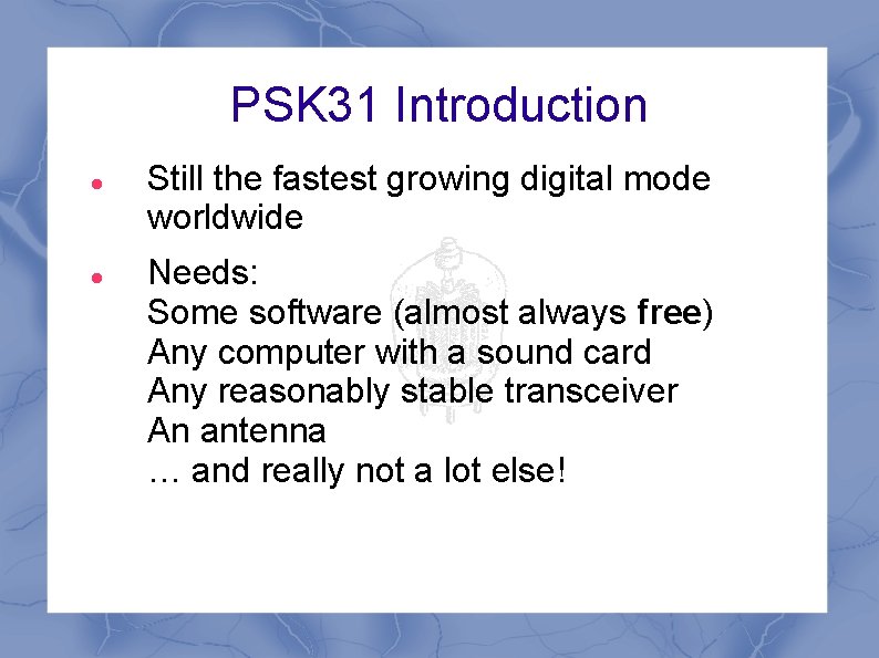 PSK 31 Introduction Still the fastest growing digital mode worldwide Needs: Some software (almost PSK 31 Introduction Still the fastest growing digital mode worldwide Needs: Some software (almost