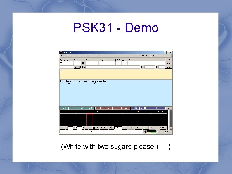 PSK 31 - Demo (White with two sugars please!) ; -) PSK 31 - Demo (White with two sugars please!) ; -)