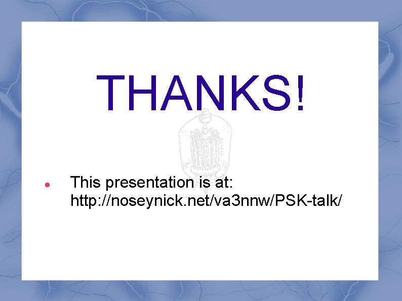 THANKS! This presentation is at: http: //noseynick. net/va 3 nnw/PSK-talk/ THANKS! This presentation is at: http: //noseynick. net/va 3 nnw/PSK-talk/