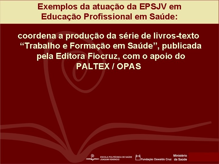 Exemplos da atuação da EPSJV em Educação Profissional em Saúde: coordena a produção da