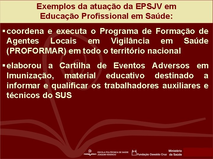 Exemplos da atuação da EPSJV em Educação Profissional em Saúde: § coordena e executa